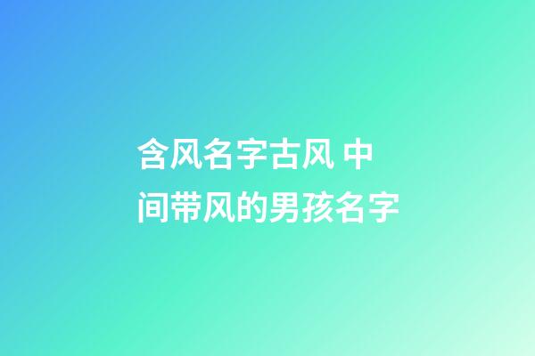 含风名字古风 中间带风的男孩名字